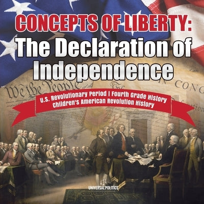 Concepts of Liberty: The Declaration of Independence U.S. Revolutionary Period Fourth Grade History Children's American Revolution History by Universal Politics