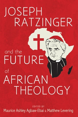 Joseph Ratzinger and the Future of African Theology by Agbaw-Ebai, Maurice Ashley
