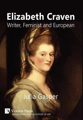 Elizabeth Craven: Writer, Feminist and European by Gasper, Julia