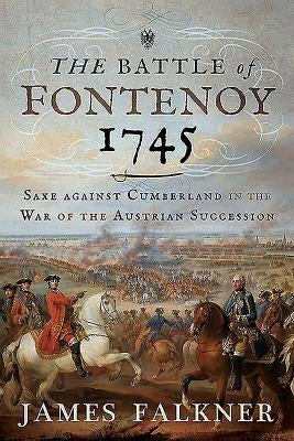 The Battle of Fontenoy 1745: Saxe Against Cumberland in the War of the Austrian Succession by Falkner, James