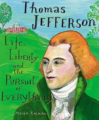 Thomas Jefferson: Life, Liberty and the Pursuit of Everything by Kalman, Maira