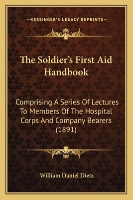 The Soldier's First Aid Handbook: Comprising A Series Of Lectures To Members Of The Hospital Corps And Company Bearers (1891) by Dietz, William Daniel