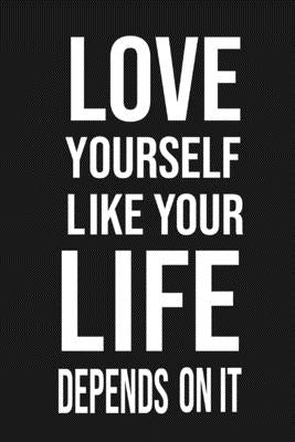 Love Yourself Like Your Life Depends On It: Love Yourself gift Birthday/ Valentine's Day /Anniversary for friendS. Coworker, FAMILY. 2020 motivational by Notebook, Artouz