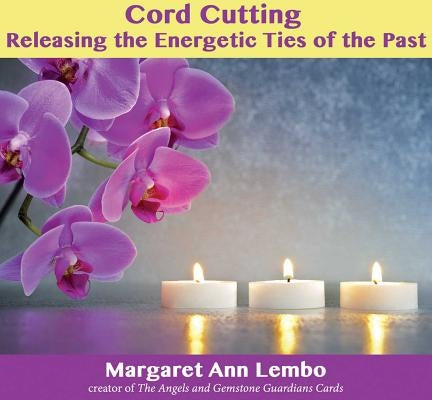 Cord Cutting: Releasing the Energetic Ties of the Past by Lembo, Margaret Ann