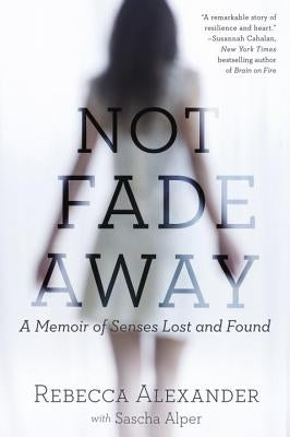 Not Fade Away: A Memoir of Senses Lost and Found by Alexander, Rebecca A.