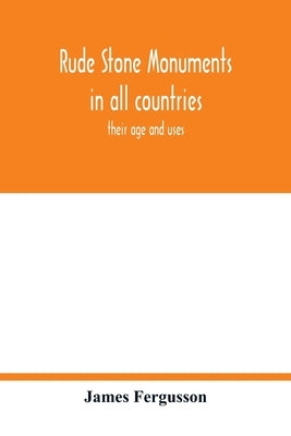 Rude stone monuments in all countries; their age and uses by Fergusson, James