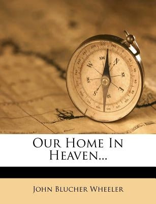 Our Home in Heaven... by Wheeler, John Blucher