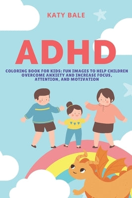 ADHD Coloring Book for Kids: Fun Images to Help Children Overcome Anxiety and Increase Focus, Attention, and Motivation by Bale, Katy