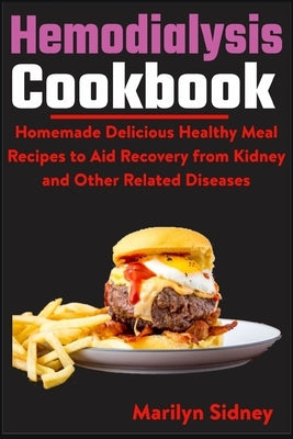 Hemodialysis Cookbook: Homemade Delicious Healthy Meal Recipes to Aid Recovery from Kidney and Other Related Diseases by Sidney, Marilyn