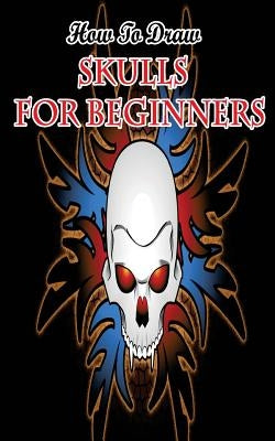 How To Draw Skulls For Beginners: Draw Skulls Step By Step Guided Book by Publication, Gala