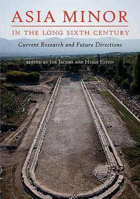 Asia Minor in the Long Sixth Century: Current Research and Future Directions by Jacobs, Ine