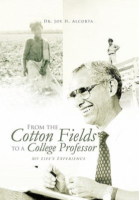 From the Cotton Fields to a College Professor: My Life's Experience by Alcorta, Joe H.
