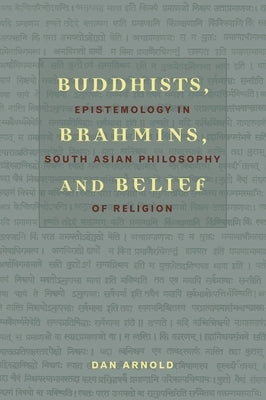 Buddhists, Brahmins, and Belief: Epistemology in South Asian Philosophy of Religion by Arnold, Dan