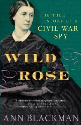 Wild Rose: Rose O'Neale Greenhow, Civil War Spy by Blackman, Ann
