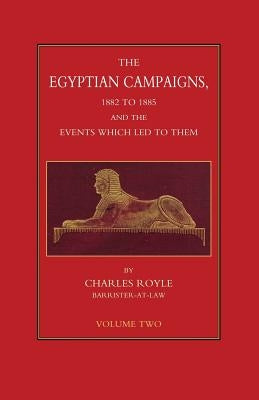 EGYPTIAN CAMPAIGNS, 1882-1885 AND THE EVENTS WHICH LED TO THEM Volume Two by Royle, Charles