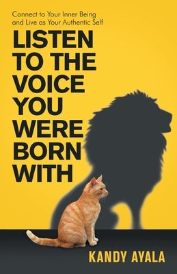Listen to the Voice You Were Born With: Connect to Your Inner Being and Live as Your Authentic Self by Ayala, Kandy