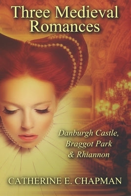 Three Medieval Romances: Braggot Park, Danburgh Castle & Rhiannon by Chapman, Catherine E.