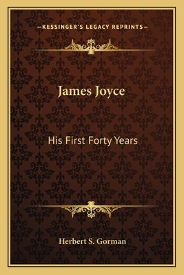 James Joyce: His First Forty Years by Gorman, Herbert S.