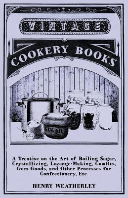 A Treatise on the Art of Boiling Sugar by Weatherley, Henry