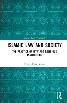 Islamic Law and Society: The Practice Of Iftā' And Religious Institutions by Yakar, Emine Enise