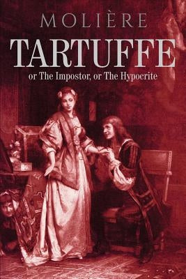 Tartuffe: or The Impostor, or The Hypocrite by Moliere, Jean-Baptiste