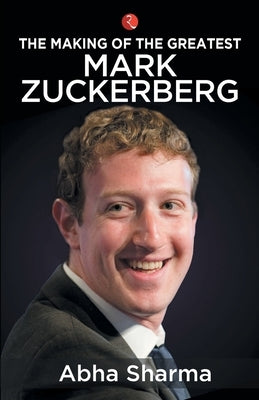 The Making of the Greatest Mark Zuckerberg by Sharma, Abha