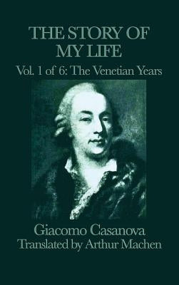 The Story of my Life Vol. 1 The Venetian Years by Casanova, Giacomo