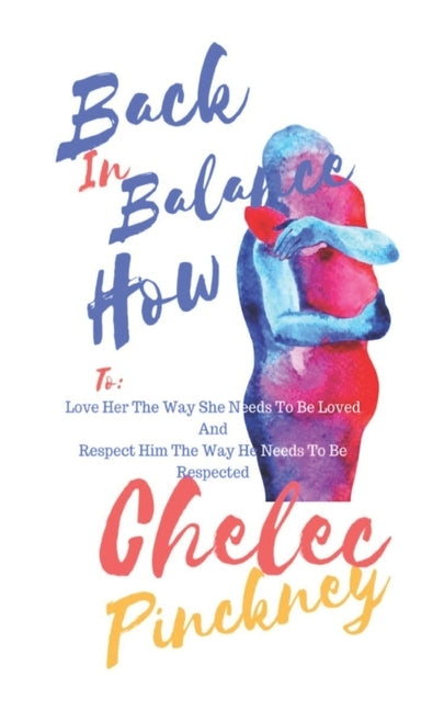 Back In Balance How to: Love her the way she needs to be need and respect Him the way He needs to be respected by Pinckney, Chelec M.