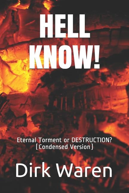 Hell Know!: Eternal Torment or DESTRUCTION? (Condensed Version) by Waren, Dirk