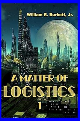 A Matter of Logistics: (Volume 1) by Burkett Jr, William R.