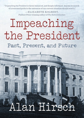 Impeaching the President: Past, Present, and Future by Hirsch, Alan