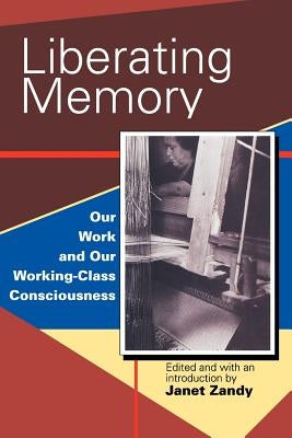 Liberating Memory: Our Work and Our Working-Class Consciousness by Zandy, Janet