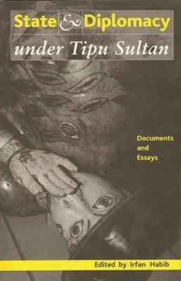 State and Diplomacy Under Tipu Sultan: Documents and Essays by Habib, Irfan