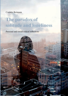 The paradox of solitude and loneliness: Personal and social-critical reflections by Reimann, Cordula