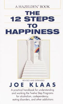 The Twelve Steps to Happiness: A Practical Handbook for Understanding and Working the Twelve Step Programs for Alcoholism, Codependency, Eating Disor by Klaas, Joe