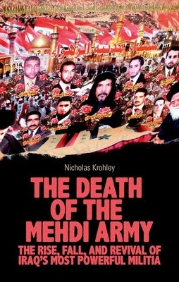 The Death of the Mehdi Army: The Rise, Fall, and Revival of Iraq's Most Powerful Militia by Krohley, Nicholas