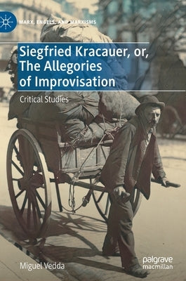 Siegfried Kracauer, Or, the Allegories of Improvisation: Critical Studies by Vedda, Miguel