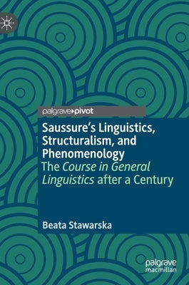 Saussure's Linguistics, Structuralism, and Phenomenology: The Course in General Linguistics After a Century by Stawarska, Beata