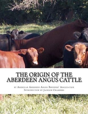 The Origin of the Aberdeen Angus Cattle: And its Development in Great Britain and America by Chambers, Jackson