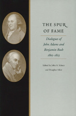 The Spur of Fame: Dialogues of John Adams and Benjamin Rush, 1805-1813 by Schutz, John A.