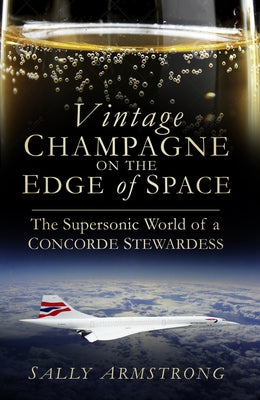 Vintage Champagne on the Edge: The Supersonic World of a Concorde Stewardess by Armstrong, Sally