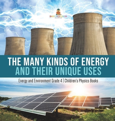 The Many Kinds of Energy and Their Unique Uses Energy and Environment Grade 4 Children's Physics Books by Baby Professor