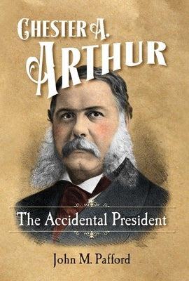 Chester A. Arthur: The Accidental President by Pafford, John M.