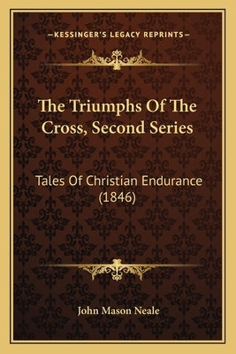 The Triumphs Of The Cross, Second Series: Tales Of Christian Endurance (1846) by Neale, John Mason
