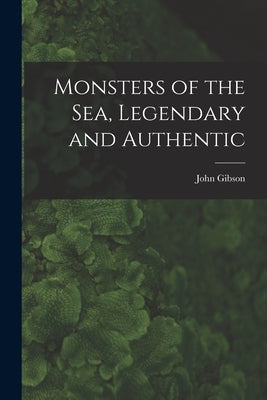 Monsters of the Sea, Legendary and Authentic by Gibson, John D. 1887