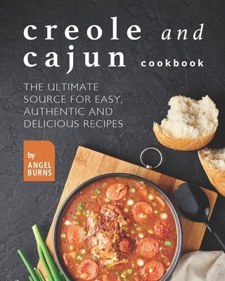 Creole and Cajun Cookbook: The Ultimate Source for Easy, Authentic and Delicious Recipes by Burns, Angel
