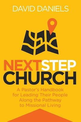 Next Step Church: A Pastor's Handbook for Leading Their People Along the Pathway to Missional Living by Daniels, David