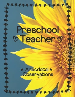 Preschool Teacher: Anecdotal Observations: Write over 450 anecdotes in one book (sunflower cover) by Journals, Preschool Teacher