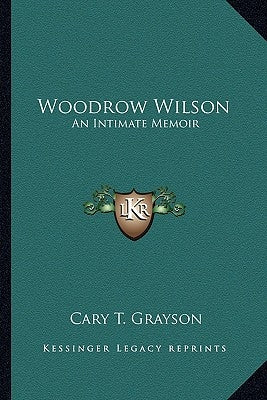 Woodrow Wilson: An Intimate Memoir by Grayson, Cary T.