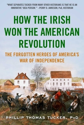 How the Irish Won the American Revolution: The Forgotten Heroes of America's War of Independence by Tucker, Phillip Thomas